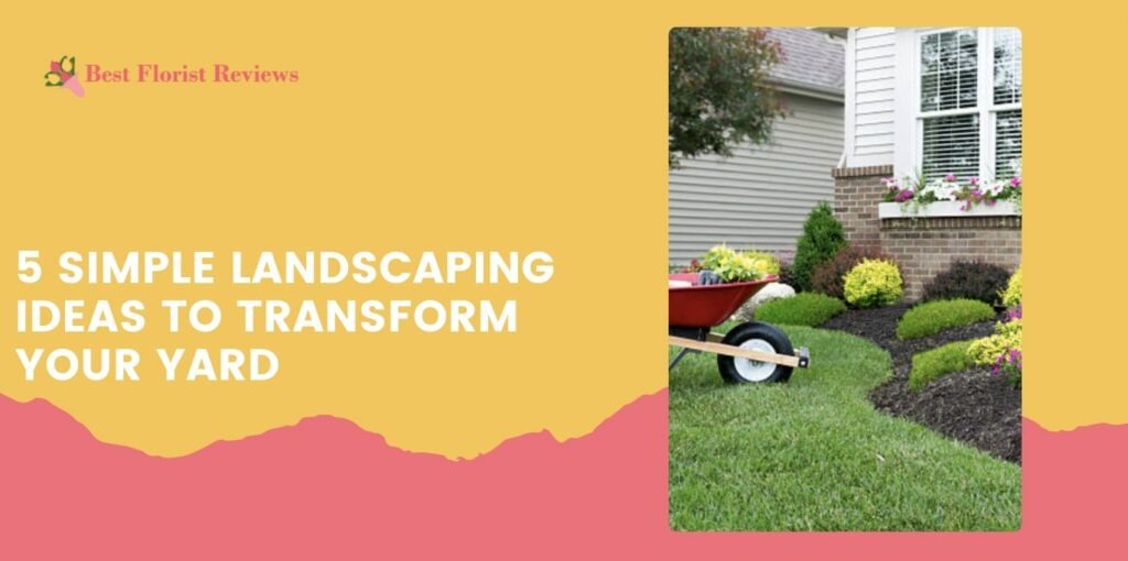 5 Simple Landscaping Ideas to Transform Your Yard